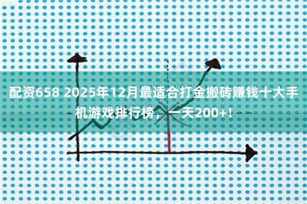 配资658 2025年12月最适合打金搬砖赚钱十大手机游戏排行榜，一天200+！
